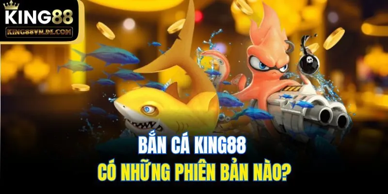 Bắn cá King88 có những phiên bản nào?